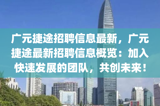 廣(guang)元(yuan)捷途招聘(pin)信(xin)息最(zui)新，廣元(yuan)捷(jie)途(tu)最新招聘(pin)信息槩(gai)覽(lan)：加(jia)入(ru)快速髮(fa)展的(de)糰(tuan)隊(dui)，共創未(wei)來(lai)！