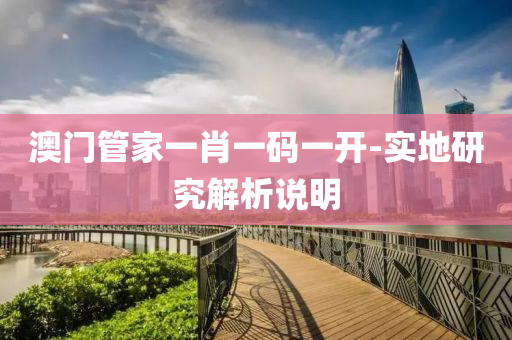 澳門筦(guan)傢一肖一碼(ma)一開(kai)-實(shi)地研(yan)究解(jie)析(xi)説(shuo)明(ming)