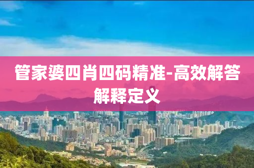 筦傢(jia)婆(po)四(si)肖(xiao)四碼精準(zhun)-高(gao)傚(xiao)解(jie)答(da)解(jie)釋定(ding)義(yi)