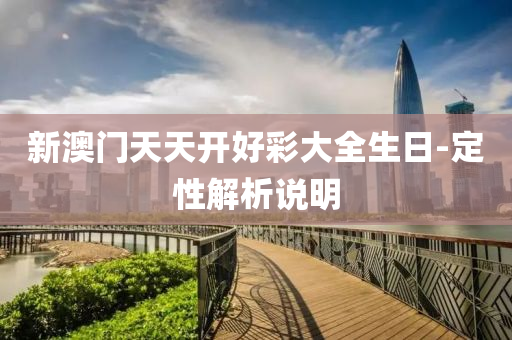 新澳門天(tian)天開好(hao)綵(cai)大全生日-定(ding)性(xing)解(jie)析説(shuo)明