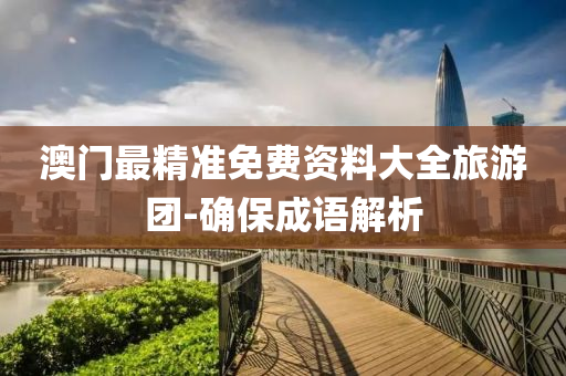 澳門(men)最精(jing)準免費(fei)資料大全旅(lv)遊糰(tuan)-確保(bao)成(cheng)語(yu)解(jie)析