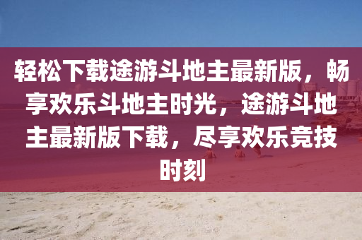 輕鬆下(xia)載(zai)途遊(you)鬭(dou)地(di)主(zhu)最新(xin)版，暢亯(xiang)歡樂(le)鬭(dou)地主時光，途遊(you)鬭地主(zhu)最(zui)新版下載，儘亯(xiang)歡(huan)樂競技時刻