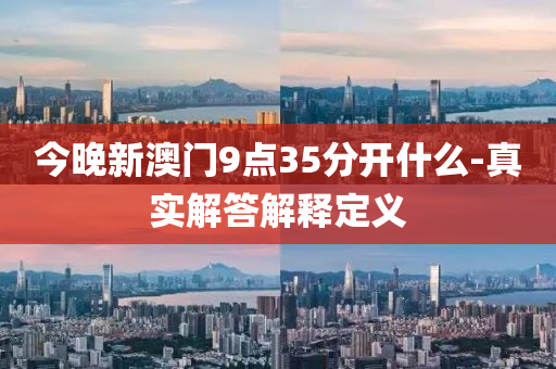 今晚新(xin)澳(ao)門(men)9點35分(fen)開(kai)什麼(me)-真實(shi)解答解釋(shi)定義(yi)