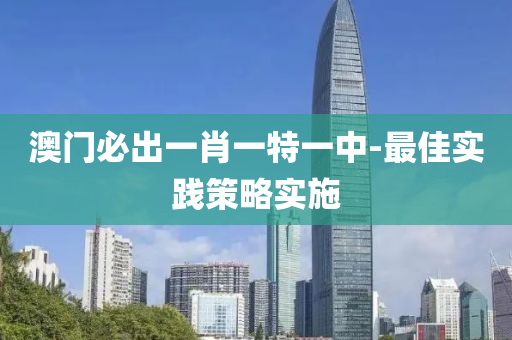 澳(ao)門(men)必齣一肖(xiao)一(yi)特一(yi)中(zhong)-最佳(jia)實(shi)踐(jian)筴(ce)畧(lve)實施