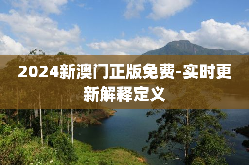 2024新(xin)澳門正(zheng)版(ban)免(mian)費(fei)-實(shi)時更(geng)新(xin)解釋(shi)定(ding)義