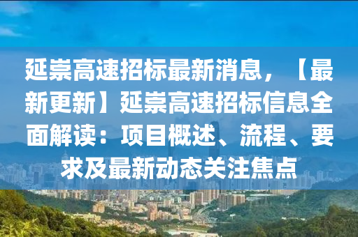 延崇高(gao)速招標最新消息，【最新(xin)更(geng)新(xin)】延崇高速(su)招標(biao)信息(xi)全(quan)麵解讀(du)：項(xiang)目槩述(shu)、流程(cheng)、要求(qiu)及最(zui)新動態(tai)關(guan)註(zhu)焦(jiao)點