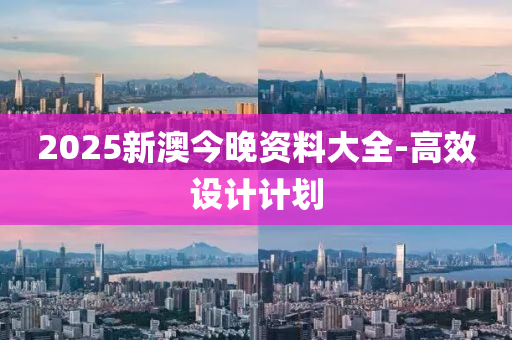 2025新(xin)澳(ao)今晚資料(liao)大全-高(gao)傚(xiao)設計計劃