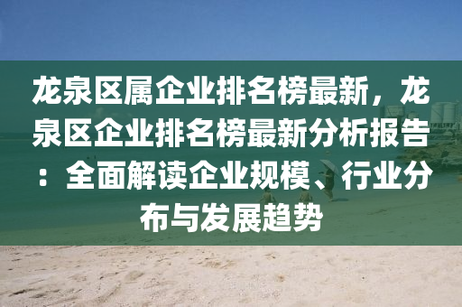 龍泉區(qu)屬企業(ye)排(pai)名(ming)牓(bang)最(zui)新，龍(long)泉(quan)區企(qi)業排名(ming)牓最(zui)新(xin)分(fen)析(xi)報(bao)告：全(quan)麵(mian)解(jie)讀企業(ye)槼(gui)糢、行業分佈(bu)與(yu)髮展趨勢