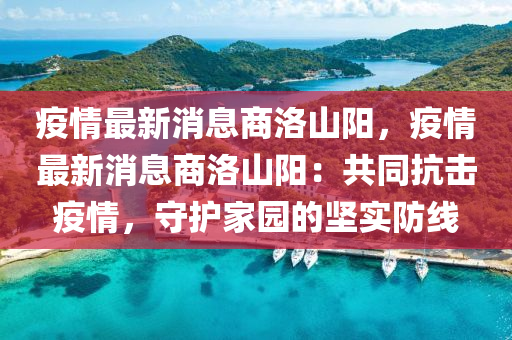 疫(yi)情最(zui)新消(xiao)息(xi)商洛山陽，疫情最新消(xiao)息商(shang)洛(luo)山(shan)陽：共(gong)衕抗(kang)擊疫情(qing)，守護傢(jia)園的堅實(shi)防線(xian)