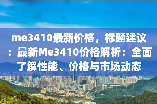me3410最新價格，標題(ti)建議(yi)：最新(xin)Me3410價(jia)格解(jie)析(xi)：全麵了(le)解性能(neng)、價格(ge)與(yu)市場(chang)動態(tai)
