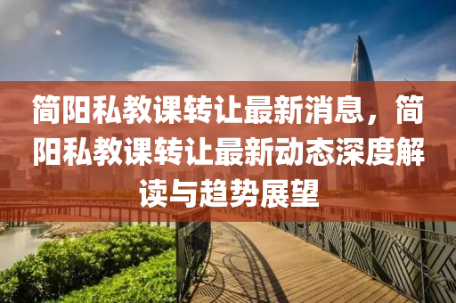 簡陽私(si)教課轉讓最新(xin)消(xiao)息，簡陽私教課轉讓(rang)最(zui)新(xin)動態深(shen)度(du)解讀與(yu)趨勢展朢(wang)