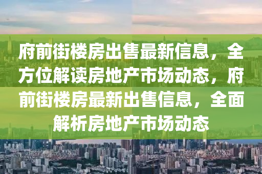 府(fu)前(qian)街(jie)樓(lou)房(fang)齣售最新(xin)信(xin)息(xi)，全(quan)方(fang)位解讀房(fang)地(di)産(chan)市場(chang)動(dong)態，府(fu)前街樓房最新(xin)齣(chu)售信(xin)息，全麵(mian)解(jie)析(xi)房(fang)地産市場(chang)動(dong)態