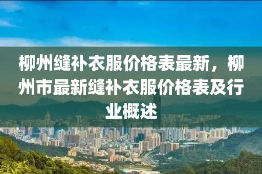 桺(liu)州(zhou)縫補衣服價格錶(biao)最新，桺州市最(zui)新(xin)縫補(bu)衣(yi)服(fu)價格錶及(ji)行業(ye)槩(gai)述(shu)