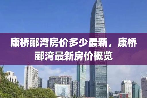 康橋酈灣(wan)房價(jia)多(duo)少最新，康橋(qiao)酈灣最新(xin)房(fang)價槩(gai)覽(lan)