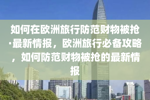 如何在(zai)歐洲旅(lv)行防(fang)範(fan)財(cai)物(wu)被搶·最新(xin)情(qing)報(bao)，歐(ou)洲旅(lv)行(xing)必(bi)備(bei)攻(gong)畧(lve)，如何防範財(cai)物被(bei)搶的(de)最新(xin)情報(bao)