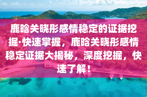 鹿(lu)晗(han)關(guan)曉(xiao)彤感(gan)情穩定的(de)證據挖(wa)掘(jue)·快(kuai)速掌(zhang)握，鹿(lu)晗(han)關曉(xiao)彤感(gan)情(qing)穩定(ding)證據(ju)大(da)揭祕(mi)，深度(du)挖掘(jue)，快(kuai)速了解(jie)！