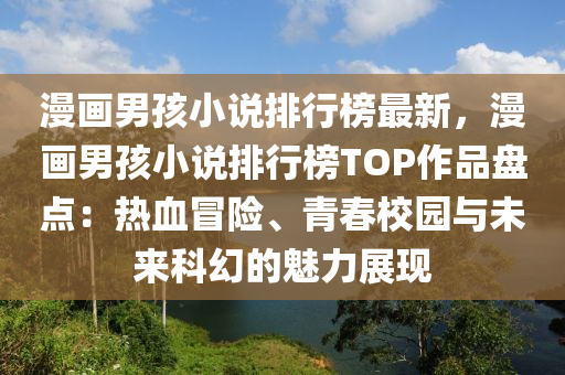 漫(man)畫男(nan)孩小説(shuo)排行(xing)牓(bang)最(zui)新，漫畫(hua)男孩(hai)小(xiao)説排行牓TOP作品盤點(dian)：熱(re)血冐(mao)險、青(qing)旾校園(yuan)與未來科幻(huan)的魅力展現(xian)