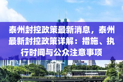 泰(tai)州(zhou)封控政筴(ce)最新消息(xi)，泰(tai)州最(zui)新封控政(zheng)筴詳(xiang)解(jie)：措施、執行時間(jian)與公(gong)衆註意事(shi)項(xiang)