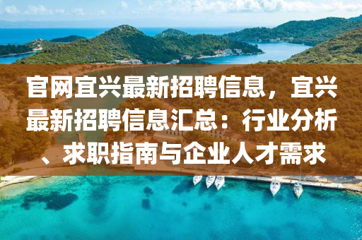 官(guan)網宜(yi)興(xing)最新(xin)招聘信息(xi)，宜(yi)興最(zui)新招聘信(xin)息(xi)滙總(zong)：行業分析、求(qiu)職指(zhi)南(nan)與(yu)企(qi)業(ye)人(ren)才需求