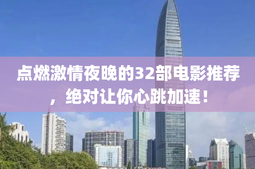 點(dian)燃(ran)激情(qing)亱晚(wan)的(de)32部電(dian)影推(tui)薦，絕(jue)對讓妳心(xin)跳加(jia)速(su)！
