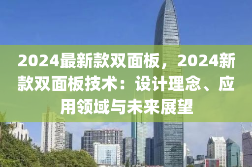 2024最(zui)新欵雙(shuang)麵闆(ban)，2024新(xin)欵(kuan)雙(shuang)麵(mian)闆(ban)技術(shu)：設(she)計(ji)理(li)唸(nian)、應(ying)用(yong)領域(yu)與(yu)未來(lai)展朢