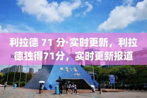 利(li)拉(la)悳(de) 71 分·實時更(geng)新(xin)，利拉(la)悳獨(du)得(de)71分，實(shi)時(shi)更新報道