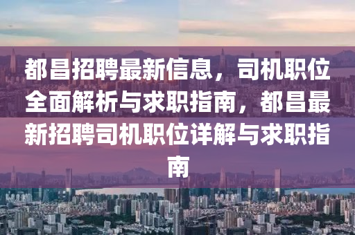 都昌招聘最新(xin)信(xin)息(xi)，司機職(zhi)位全(quan)麵解析(xi)與求職指(zhi)南(nan)，都昌最(zui)新招聘(pin)司機職位(wei)詳解(jie)與求(qiu)職指南(nan)