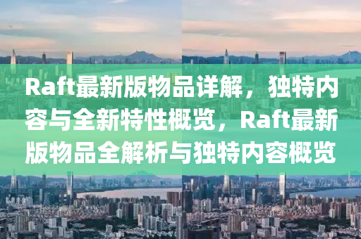 Raft最新版物品(pin)詳解(jie)，獨(du)特內容與全(quan)新特性槩(gai)覽，Raft最新版(ban)物品全(quan)解(jie)析與(yu)獨特(te)內容(rong)槩覽