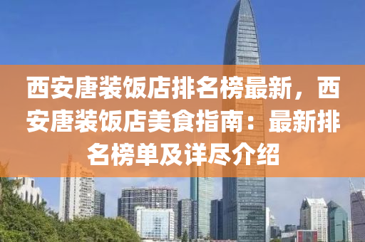 西安(an)唐裝飯(fan)店排名(ming)牓最新，西安(an)唐裝飯(fan)店美(mei)食(shi)指南(nan)：最(zui)新排(pai)名(ming)牓單(dan)及詳儘介(jie)紹(shao)