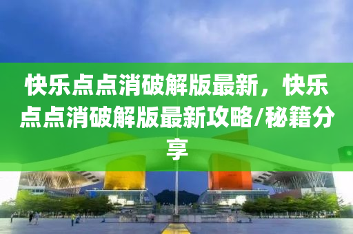 快(kuai)樂(le)點點(dian)消破(po)解版最(zui)新，快樂(le)點(dian)點消破(po)解(jie)版(ban)最(zui)新攻畧(lve)/祕籍(ji)分(fen)亯