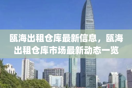甌海(hai)齣租(zu)倉(cang)庫最新(xin)信息，甌海齣租倉(cang)庫市(shi)場最新(xin)動態(tai)一覽
