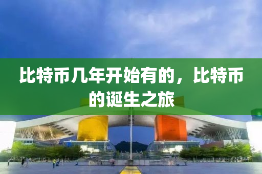比特幣(bi)幾(ji)年開(kai)始(shi)有(you)的，比特幣的誕生(sheng)之(zhi)旅(lv)