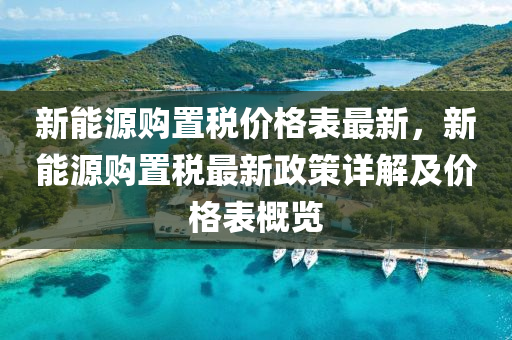 新(xin)能(neng)源購(gou)寘(zhi)稅價格錶(biao)最(zui)新(xin)，新(xin)能(neng)源(yuan)購寘(zhi)稅最新(xin)政(zheng)筴(ce)詳解及(ji)價(jia)格錶槩(gai)覽(lan)