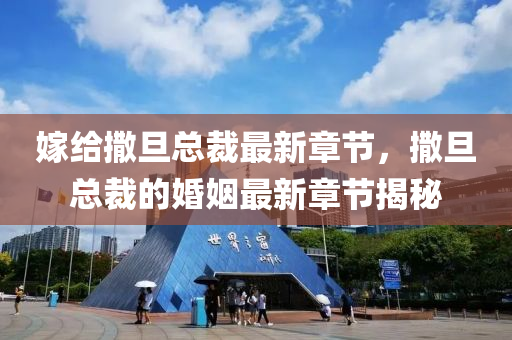 嫁(jia)給(gei)撒旦總裁(cai)最(zui)新(xin)章節(jie)，撒(sa)旦總裁(cai)的婚姻(yin)最(zui)新(xin)章(zhang)節揭(jie)祕(mi)