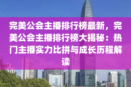 完(wan)美(mei)公會(hui)主(zhu)播排行牓(bang)最新(xin)，完(wan)美公會主(zhu)播(bo)排行牓大揭祕：熱(re)門主播實(shi)力比(bi)拼(pin)與成長(zhang)歷程(cheng)解(jie)讀