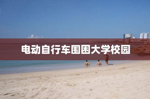 電動(dong)自(zi)行(xing)車(che)圍睏(kun)大學(xue)校園(yuan)