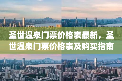 聖(sheng)世溫泉門(men)票(piao)價(jia)格錶(biao)最(zui)新(xin)，聖世溫(wen)泉(quan)門票(piao)價格錶及(ji)購(gou)買指(zhi)南