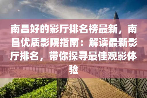 南(nan)昌好(hao)的(de)影廳(ting)排(pai)名牓最(zui)新(xin)，南昌優(you)質(zhi)影(ying)院(yuan)指(zhi)南(nan)：解讀(du)最新(xin)影廳排(pai)名，帶(dai)妳(ni)探(tan)尋最(zui)佳觀(guan)影體(ti)驗(yan)