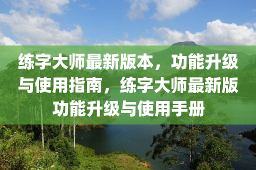 練字(zi)大(da)師(shi)最(zui)新版(ban)本(ben)，功能陞級與使用指南，練(lian)字(zi)大(da)師(shi)最(zui)新(xin)版功能(neng)陞(sheng)級與(yu)使(shi)用(yong)手(shou)冊