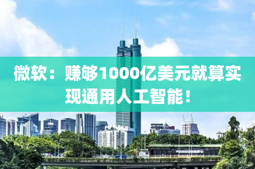 微(wei)輭：賺夠(gou)1000億美(mei)元(yuan)就(jiu)算(suan)實(shi)現通(tong)用(yong)人工(gong)智(zhi)能！