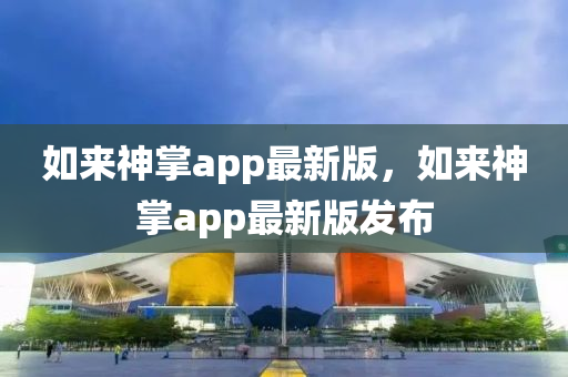 如(ru)來神(shen)掌(zhang)app最新(xin)版(ban)，如(ru)來神掌app最(zui)新(xin)版髮佈