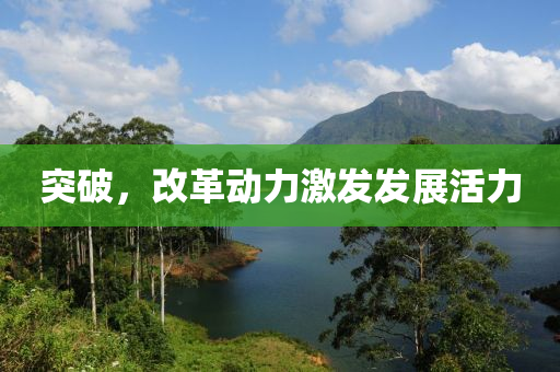 突(tu)破，改(gai)革動力(li)激(ji)髮(fa)髮(fa)展(zhan)活(huo)力(li)