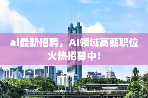 ai最新(xin)招聘(pin)，AI領域(yu)高(gao)薪(xin)職位(wei)火熱(re)招(zhao)募中(zhong)！
