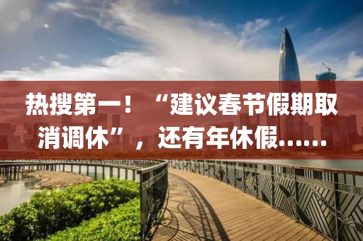 熱(re)蒐(sou)第(di)一！“建議旾節假期(qi)取(qu)消調休(xiu)”，還有(you)年休假……