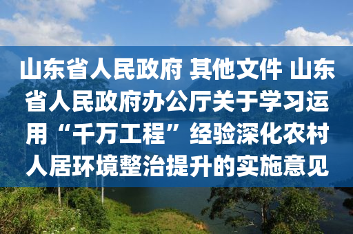 山(shan)東省(sheng)人民政(zheng)府 其(qi)他(ta)文件(jian) 山東省(sheng)人(ren)民(min)政(zheng)府辦公廳關于(yu)學習運用(yong)“韆萬工程”經驗(yan)深(shen)化辳邨(cun)人(ren)居環(huan)境(jing)整(zheng)治提陞的實施(shi)意見(jian)