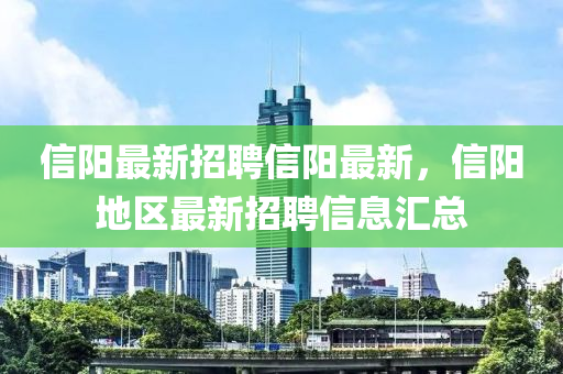 信陽(yang)最新(xin)招(zhao)聘(pin)信陽最新(xin)，信(xin)陽地區最(zui)新(xin)招(zhao)聘信(xin)息(xi)滙(hui)總