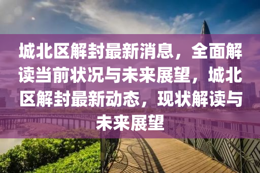 城(cheng)北區解封最新(xin)消息(xi)，全麵解讀噹前(qian)狀況與(yu)未來展(zhan)朢，城(cheng)北區解封(feng)最新(xin)動(dong)態(tai)，現狀(zhuang)解讀(du)與(yu)未(wei)來展朢