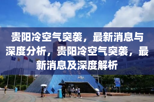 貴陽(yang)冷(leng)空(kong)氣(qi)突(tu)襲，最(zui)新消息(xi)與深(shen)度(du)分析，貴陽冷空氣突襲，最新消息(xi)及深度(du)解析