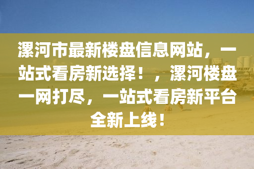 漯河(he)市最(zui)新(xin)樓(lou)盤(pan)信息網(wang)站(zhan)，一(yi)站(zhan)式看房(fang)新選擇！，漯河(he)樓盤一網(wang)打儘，一(yi)站(zhan)式看(kan)房新平(ping)檯全(quan)新(xin)上線(xian)！