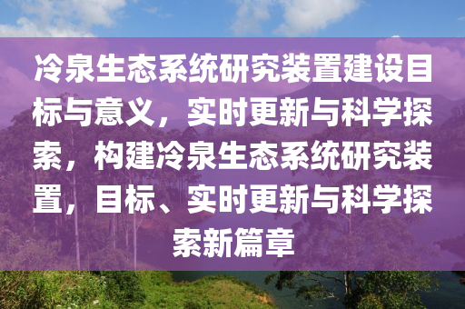冷泉(quan)生(sheng)態(tai)係(xi)統研(yan)究(jiu)裝(zhuang)寘建設目(mu)標(biao)與(yu)意義(yi)，實時更(geng)新(xin)與科(ke)學探索，構建冷(leng)泉(quan)生(sheng)態(tai)係統研(yan)究裝寘，目標(biao)、實時更(geng)新(xin)與(yu)科學(xue)探索(suo)新篇(pian)章(zhang)